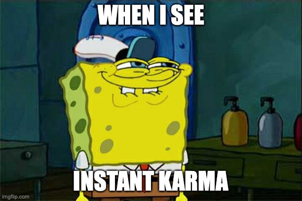 I'm loving it | WHEN I SEE; INSTANT KARMA | image tagged in memes,don't you squidward,karma,instant karma | made w/ Imgflip meme maker