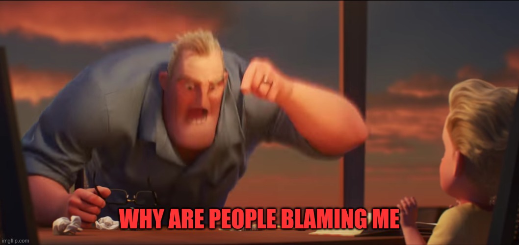 math is math | WHY ARE PEOPLE BLAMING ME | image tagged in math is math | made w/ Imgflip meme maker