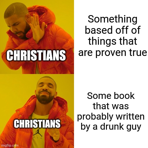 Disclaimer: if you are Christian and reading this it's just a joke. | Something based off of things that are proven true; CHRISTIANS; Some book that was probably written by a drunk guy; CHRISTIANS | image tagged in memes,drake hotline bling | made w/ Imgflip meme maker