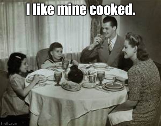 1950 Family Meal | I like mine cooked. | image tagged in 1950 family meal | made w/ Imgflip meme maker