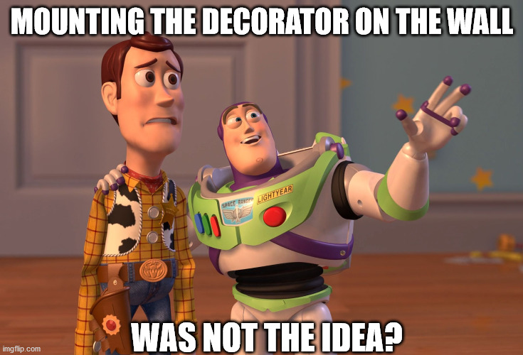 X, X Everywhere Meme | MOUNTING THE DECORATOR ON THE WALL; WAS NOT THE IDEA? | image tagged in memes,x x everywhere | made w/ Imgflip meme maker