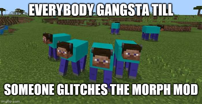me and the boys | EVERYBODY GANGSTA TILL; SOMEONE GLITCHES THE MORPH MOD | image tagged in me and the boys | made w/ Imgflip meme maker