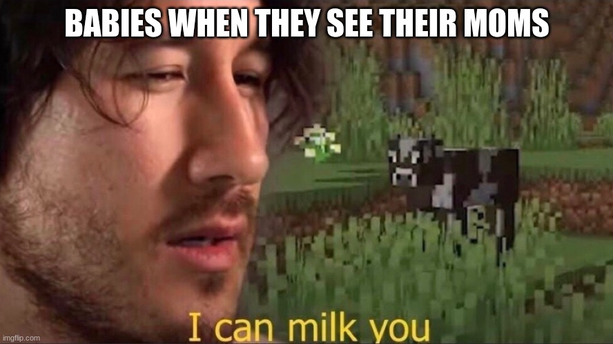 I can milk you (template) | BABIES WHEN THEY SEE THEIR MOMS | image tagged in i can milk you template | made w/ Imgflip meme maker