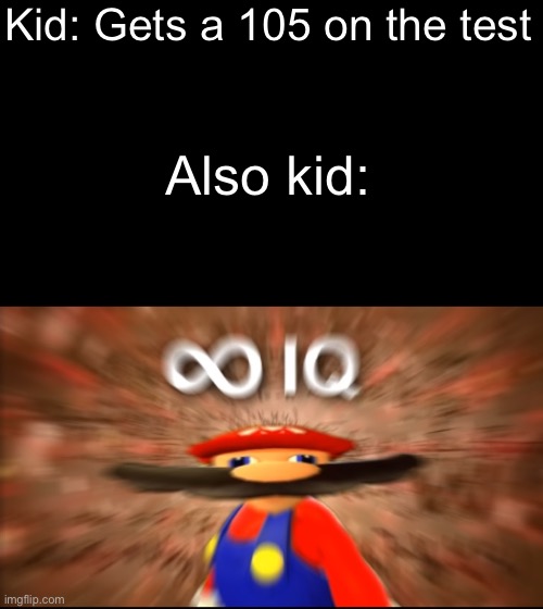 Infinity IQ Mario | Kid: Gets a 105 on the test; Also kid: | image tagged in infinity iq mario,smg4 | made w/ Imgflip meme maker