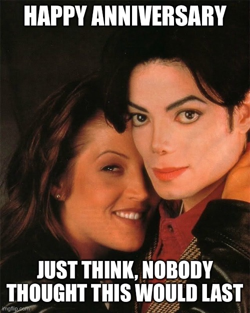 Happy anniversary | HAPPY ANNIVERSARY; JUST THINK, NOBODY THOUGHT THIS WOULD LAST | image tagged in michael jackson presley,happy anniversary,jackson | made w/ Imgflip meme maker