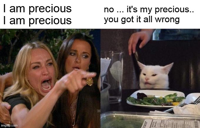 gollum? | I am precious I am precious; no ... it's my precious.. you got it all wrong | image tagged in memes,woman yelling at cat | made w/ Imgflip meme maker