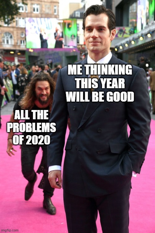 2020 | ME THINKING THIS YEAR WILL BE GOOD; ALL THE PROBLEMS OF 2020 | image tagged in jason momoa henry cavill meme,jason momoa,henry cavill,2020 | made w/ Imgflip meme maker