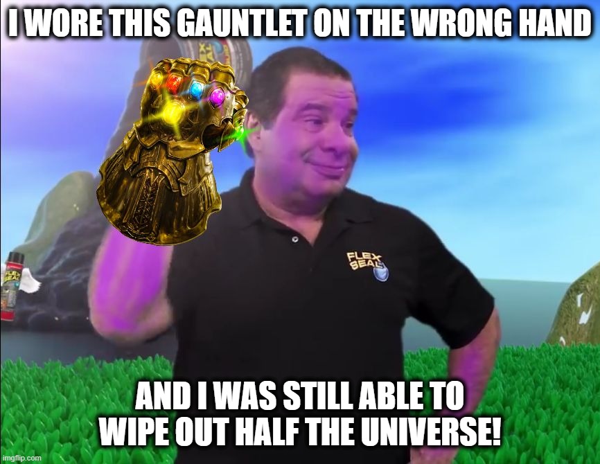 Thanos Tape | I WORE THIS GAUNTLET ON THE WRONG HAND; AND I WAS STILL ABLE TO WIPE OUT HALF THE UNIVERSE! | image tagged in thanos tape | made w/ Imgflip meme maker