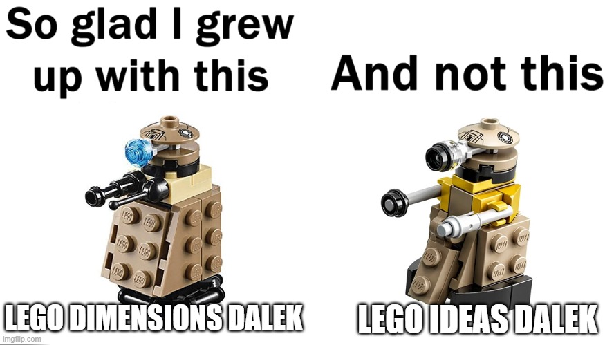 LEGO Dalek VS LEGO Dalek | LEGO DIMENSIONS DALEK; LEGO IDEAS DALEK | image tagged in so glad i grew up with this | made w/ Imgflip meme maker