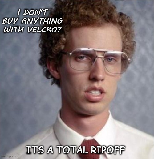 Daily Bad Dad Joke Bonus Joke | I DON'T BUY ANYTHING WITH VELCRO? ITS A TOTAL RIPOFF | image tagged in napolean dynamite | made w/ Imgflip meme maker