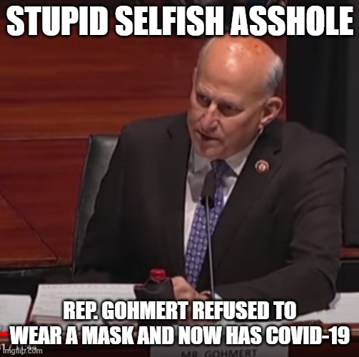 This Selfish Asshole Got Infected with the Coronavirus and Exposed Many Others | STUPID SELFISH ASSHOLE; REP. GOHMERT REFUSED TO WEAR A MASK AND NOW HAS COVID-19 | image tagged in covid-19,pandemic,coronavirus,covidiots,selfish,asshole | made w/ Imgflip meme maker