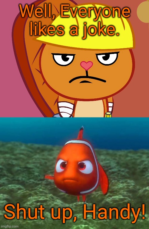 Handy meets Nemo | Well, Everyone likes a joke. Shut up, Handy! | image tagged in nemo,jealousy handy htf,crossover,relatable,memes,funny | made w/ Imgflip meme maker