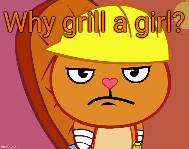 Jealousy Handy (HTF) | Why grill a girl? | image tagged in jealousy handy htf | made w/ Imgflip meme maker