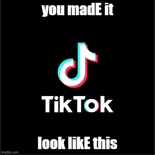 tiktok logo | you madE it look likE this | image tagged in tiktok logo | made w/ Imgflip meme maker