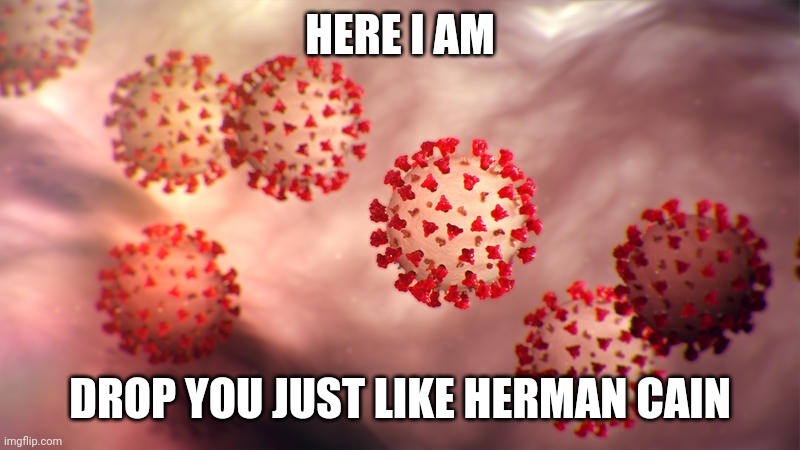 when life gives you lemons.... | HERE I AM; DROP YOU JUST LIKE HERMAN CAIN | image tagged in covid-19,herman cain,coronavirus,scorpions | made w/ Imgflip meme maker