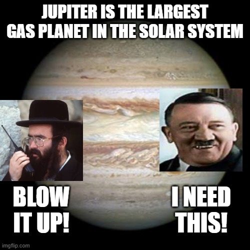 Jupiter, the gas planet | JUPITER IS THE LARGEST GAS PLANET IN THE SOLAR SYSTEM; I NEED THIS! BLOW IT UP! | image tagged in jupiter | made w/ Imgflip meme maker