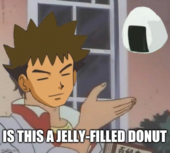 Who else remembers 4Kids? | IS THIS A JELLY-FILLED DONUT | image tagged in pokemon | made w/ Imgflip meme maker