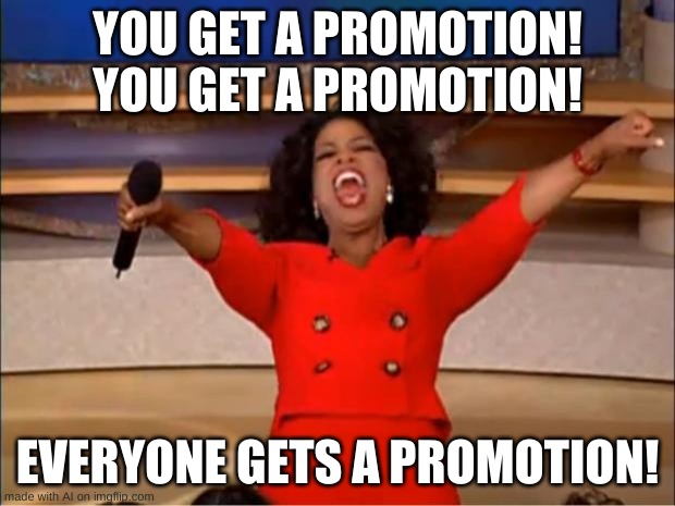 Oprah You Get A | YOU GET A PROMOTION! YOU GET A PROMOTION! EVERYONE GETS A PROMOTION! | image tagged in memes,oprah you get a | made w/ Imgflip meme maker