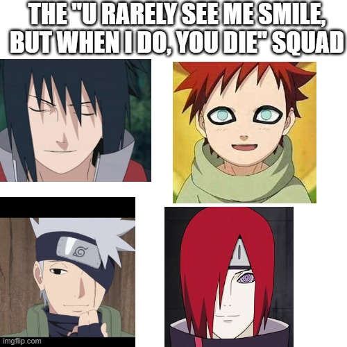 my god, when i see them smile, i legit have to turn of the tv to stop nosebleeds | THE "U RARELY SEE ME SMILE, BUT WHEN I DO, YOU DIE" SQUAD | image tagged in anime | made w/ Imgflip meme maker