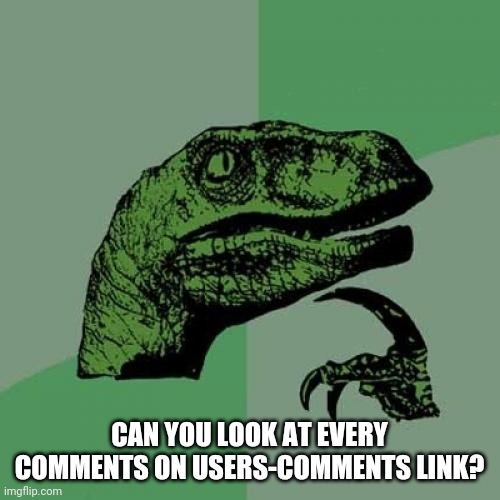 Philosoraptor | CAN YOU LOOK AT EVERY COMMENTS ON USERS-COMMENTS LINK? | image tagged in memes,philosoraptor | made w/ Imgflip meme maker