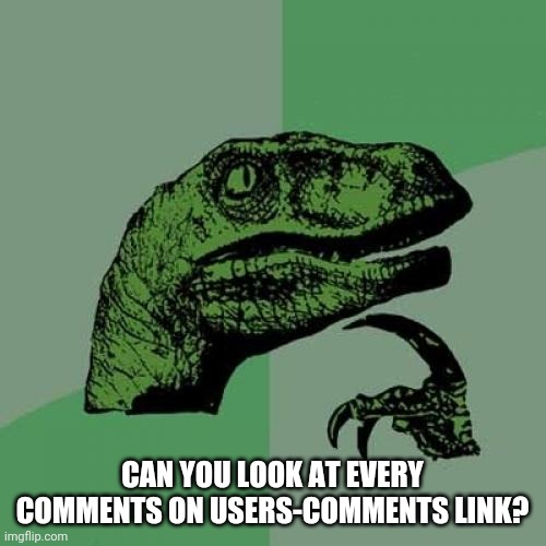 Philosoraptor Meme | CAN YOU LOOK AT EVERY COMMENTS ON USERS-COMMENTS LINK? | image tagged in memes,philosoraptor | made w/ Imgflip meme maker