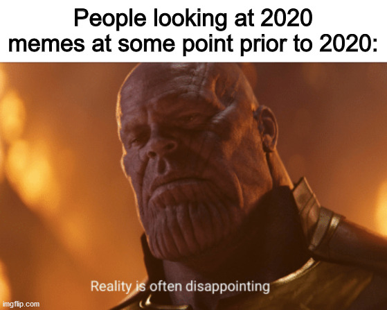 Reality is often dissapointing | People looking at 2020 memes at some point prior to 2020: | image tagged in reality is often dissapointing,thanos,2020,what are memes | made w/ Imgflip meme maker