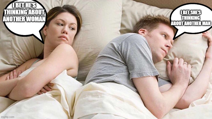 I Bet He's Thinking About Other Women | I BET SHE'S THINKING ABOUT ANOTHER MAN; I BET HE'S THINKING ABOUT ANOTHER WOMAN | image tagged in i bet he's thinking about other women | made w/ Imgflip meme maker