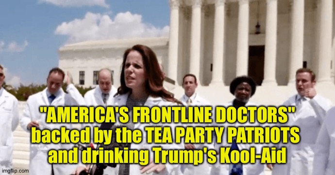 Trump's medical lackeys | "AMERICA'S FRONTLINE DOCTORS"
backed by the TEA PARTY PATRIOTS 
and drinking Trump's Kool-Aid | image tagged in trump doctors | made w/ Imgflip meme maker