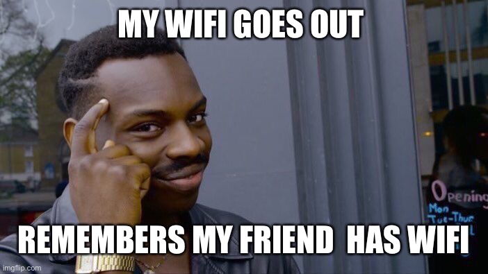 Roll Safe Think About It | MY WIFI GOES OUT; REMEMBERS MY FRIEND  HAS WIFI | image tagged in memes,roll safe think about it | made w/ Imgflip meme maker
