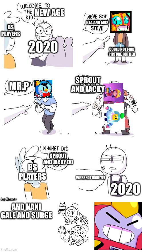 Brawl stars meme | NEW AGE; 2020; BS PLAYERS; BEA AND MAX; COULD NOT FIND PICTURE FOR BEA; SPROUT AND JACKY; MR.P; SPROUT AND JACKY D0; BS PLAYERS; WE’RE NOT DONE YET; 2020; AND NANI GALE AND SURGE | image tagged in brawl stars | made w/ Imgflip meme maker