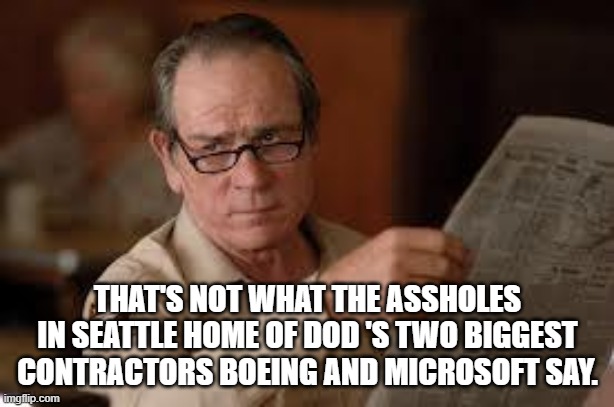 no country for old men tommy lee jones | THAT'S NOT WHAT THE ASSHOLES IN SEATTLE HOME OF DOD 'S TWO BIGGEST CONTRACTORS BOEING AND MICROSOFT SAY. | image tagged in no country for old men tommy lee jones | made w/ Imgflip meme maker