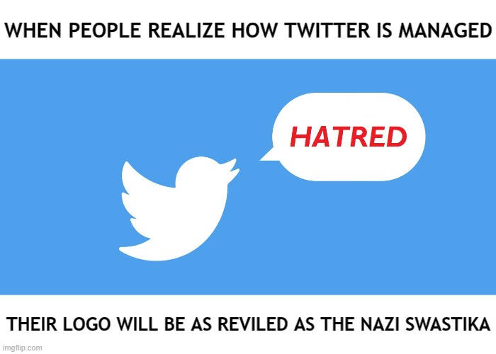 WHEN PEOPLE REALIZE HOW TWITTER IS MANAGED; THEIR LOGO WILL BE AS REVILED AS THE NAZI SWASTIKA | image tagged in memes,twitter,hatred,racism | made w/ Imgflip meme maker