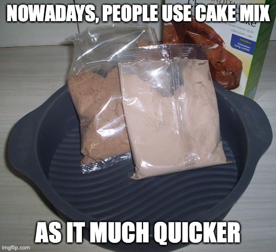 Cake Mix | NOWADAYS, PEOPLE USE CAKE MIX; AS IT MUCH QUICKER | image tagged in food,memes | made w/ Imgflip meme maker