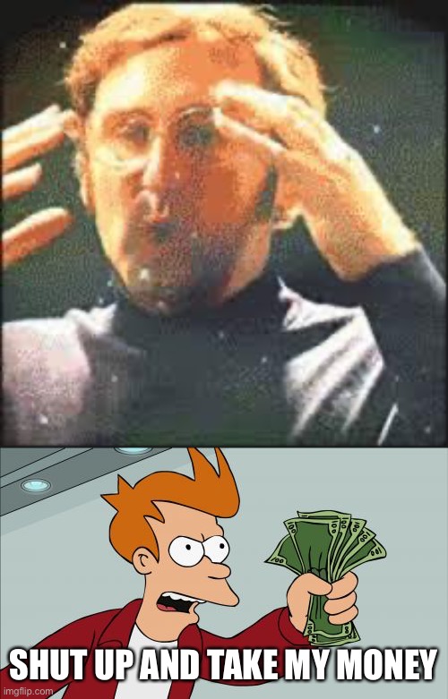 SHUT UP AND TAKE MY MONEY | image tagged in memes,shut up and take my money fry,mind blown | made w/ Imgflip meme maker
