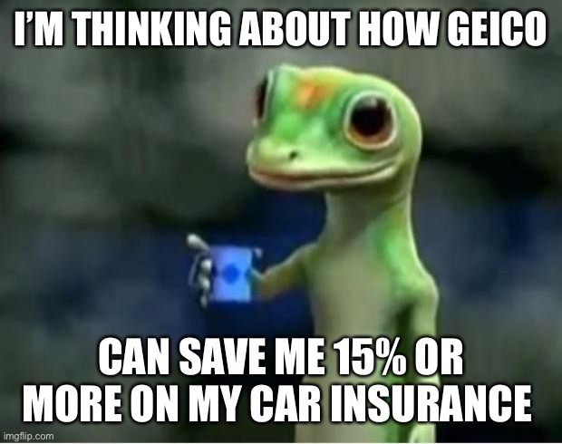 Geico Gecko | I’M THINKING ABOUT HOW GEICO CAN SAVE ME 15% OR MORE ON MY CAR INSURANCE | image tagged in geico gecko | made w/ Imgflip meme maker