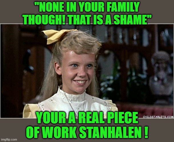 "NONE IN YOUR FAMILY THOUGH! THAT IS A SHAME" YOUR A REAL PIECE OF WORK STANHALEN ! | made w/ Imgflip meme maker