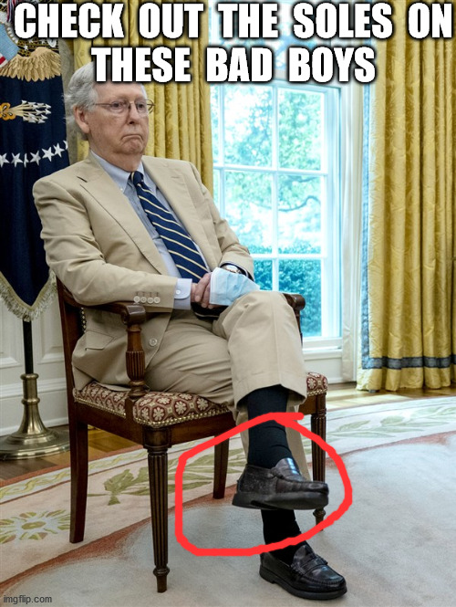 Kentucky Gravel-Stompers in D.C.? | CHECK  OUT  THE  SOLES  ON
THESE  BAD  BOYS | image tagged in mitch mcconnell,thick,shoes,gravel stompers,funny,memes | made w/ Imgflip meme maker