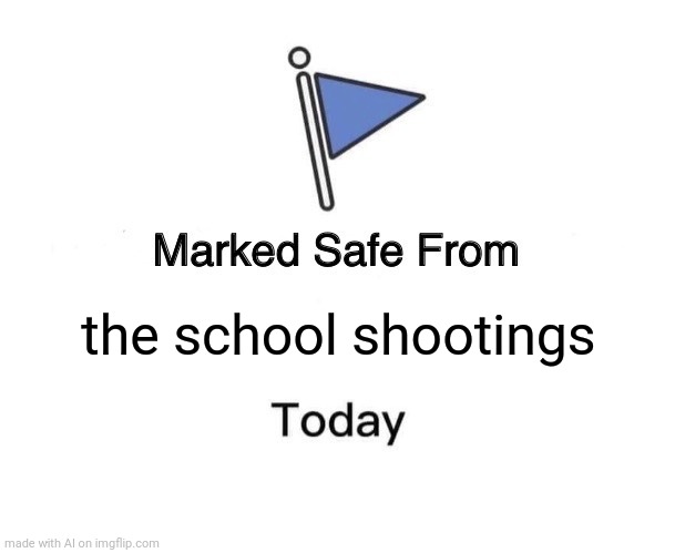 Marked Safe From | the school shootings | image tagged in memes,marked safe from | made w/ Imgflip meme maker