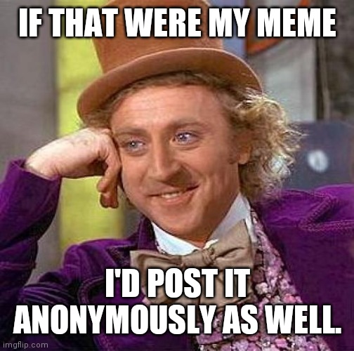 Creepy Condescending Wonka Meme | IF THAT WERE MY MEME I'D POST IT ANONYMOUSLY AS WELL. | image tagged in memes,creepy condescending wonka | made w/ Imgflip meme maker