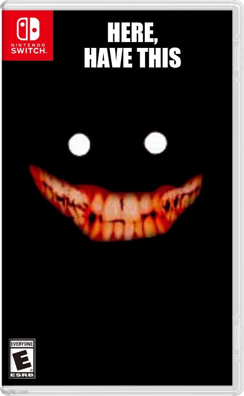 So I saw the weekly theme was horror, so have this. | HERE, HAVE THIS | image tagged in nintendo switch | made w/ Imgflip meme maker