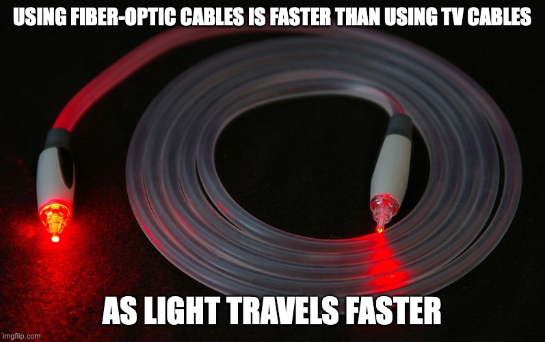 Fiber-Optic Cables | USING FIBER-OPTIC CABLES IS FASTER THAN USING TV CABLES; AS LIGHT TRAVELS FASTER | image tagged in internet,memes,cable | made w/ Imgflip meme maker
