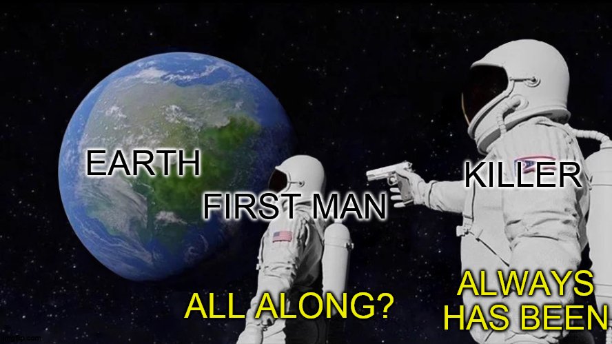 i fixed the text box | EARTH; KILLER; FIRST MAN; ALWAYS HAS BEEN; ALL ALONG? | image tagged in always has been | made w/ Imgflip meme maker