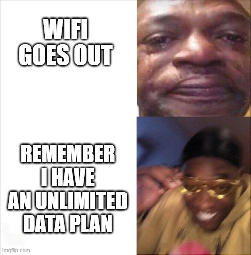 Sad Happy | WIFI GOES OUT REMEMBER I HAVE AN UNLIMITED DATA PLAN | image tagged in sad happy | made w/ Imgflip meme maker