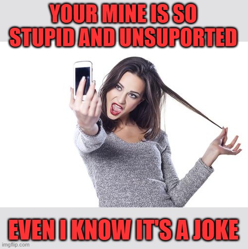 YOUR MINE IS SO STUPID AND UNSUPORTED EVEN I KNOW IT'S A JOKE | made w/ Imgflip meme maker