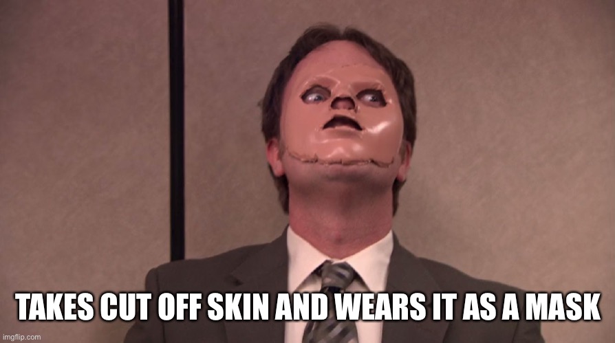 Dwight Schrute The Office CPR Dummy Face Mask Hannibal | TAKES CUT OFF SKIN AND WEARS IT AS A MASK | image tagged in dwight schrute the office cpr dummy face mask hannibal | made w/ Imgflip meme maker