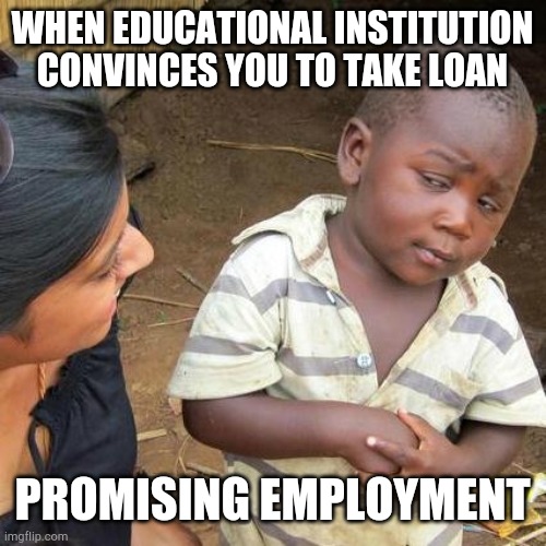 College scam | WHEN EDUCATIONAL INSTITUTION CONVINCES YOU TO TAKE LOAN; PROMISING EMPLOYMENT | image tagged in memes,third world skeptical kid | made w/ Imgflip meme maker
