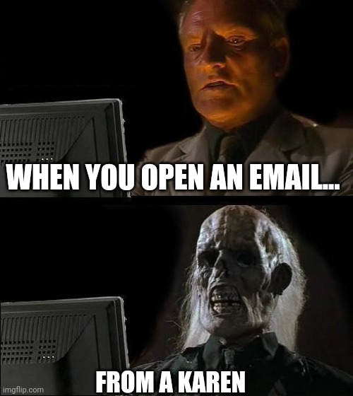 Still nothing.... | WHEN YOU OPEN AN EMAIL... FROM A KAREN | image tagged in memes,i'll just wait here | made w/ Imgflip meme maker