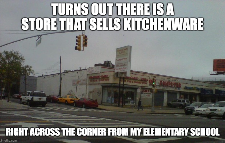 Corningware Corelle & More | TURNS OUT THERE IS A STORE THAT SELLS KITCHENWARE; RIGHT ACROSS THE CORNER FROM MY ELEMENTARY SCHOOL | image tagged in kitchen,memes,store | made w/ Imgflip meme maker