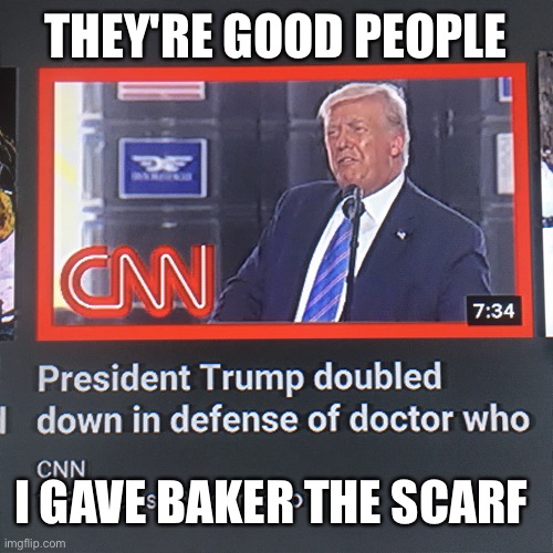 Trump defends Doctor Who ! | THEY'RE GOOD PEOPLE; I GAVE BAKER THE SCARF | image tagged in dr who and donald trump | made w/ Imgflip meme maker
