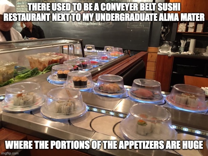 East Japanese Restauarnt | THERE USED TO BE A CONVEYER BELT SUSHI RESTAURANT NEXT TO MY UNDERGRADUATE ALMA MATER; WHERE THE PORTIONS OF THE APPETIZERS ARE HUGE | image tagged in restaurant,memes | made w/ Imgflip meme maker